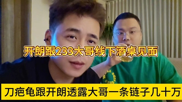 刀疤龟跟开朗透露大哥一条链子几十万，开朗跟233大哥线下酒桌见面