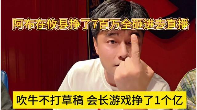 吹牛不打草稿，会长直呼游戏挣了一个亿，阿布在攸县挣7百万，全砸进去直播间