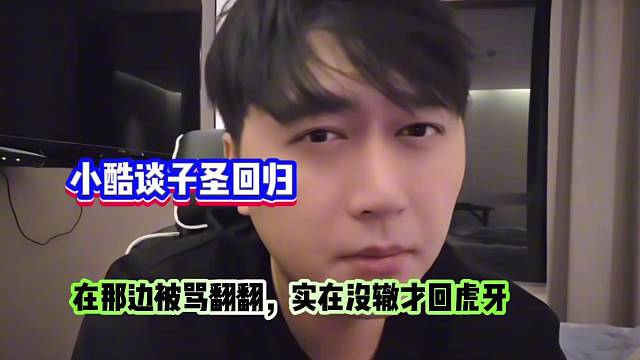 小酷谈子圣回归，在那边被骂翻翻，实在没辙才回虎牙