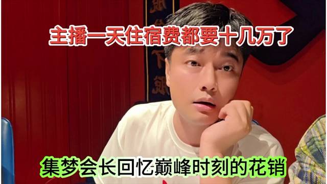 集梦会长回忆巅峰时刻的花销，主播一天住宿都十几万