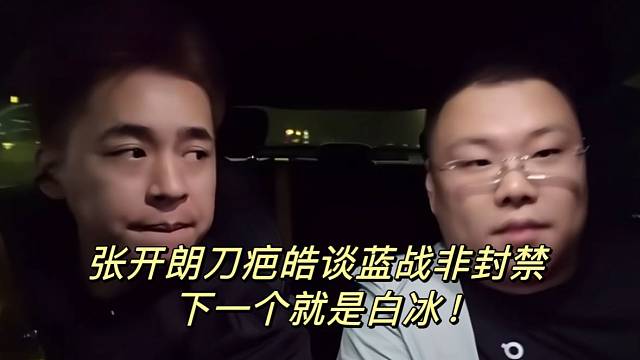 张开朗刀疤皓谈蓝战非封禁！下一个就是白冰