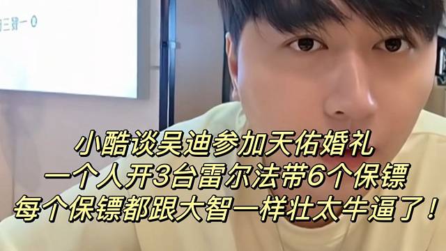 小酷谈吴迪参加天佑婚礼！一个人开3台雷尔法带6个保镖！每个保镖都跟大智一样壮太牛逼了！