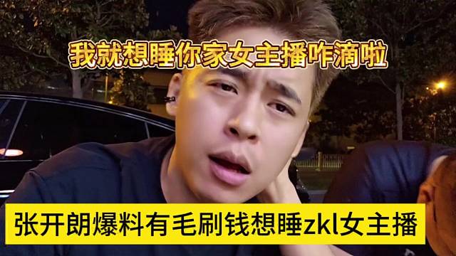 张开朗爆料有毛刷钱想睡zkl女主播，我就想你家女主播咋啦