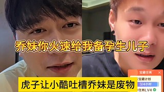 虎子讓小酷吐槽喬妹是廢物，命令喬妹火速備孕給他生孩子