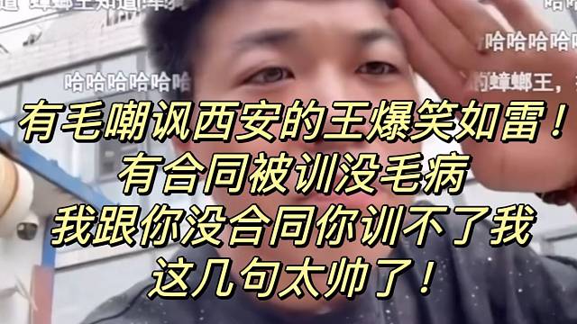 有毛嘲讽西安的王爆笑如雷！有合同被训没毛病我跟你没合同你训不了我！这几句太帅了