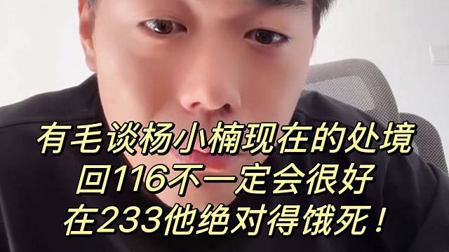 有毛谈杨小楠现在的处境！回116不一定会很好，在233他绝对得饿死