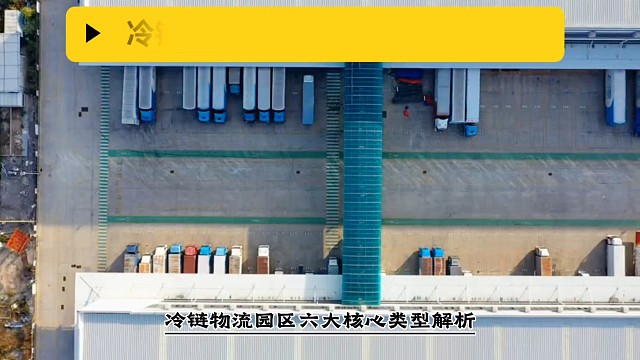 冷链物流园区有六大核心类型：原产地型聚焦农产品产后处理，破解“最先一公里”瓶颈；加工型以食品加工为核