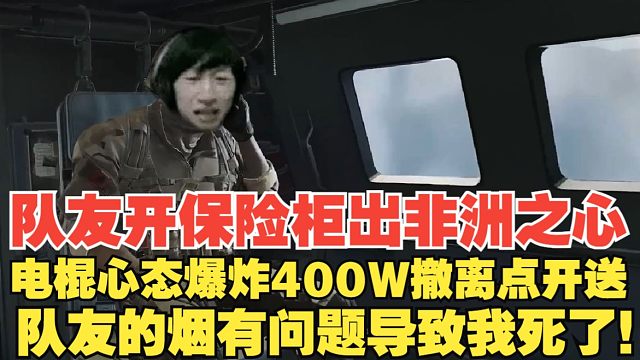 【电棍】队友开保险柜出非洲之心！电棍心态爆炸400W撤离点开送！队友的烟有问题导致我死了！