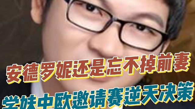 安德罗妮还是忘不掉前妻，学妹中欧邀请赛逆天决策