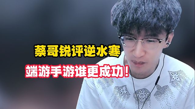 蔡哥锐评逆水寒端游手游谁更成功！