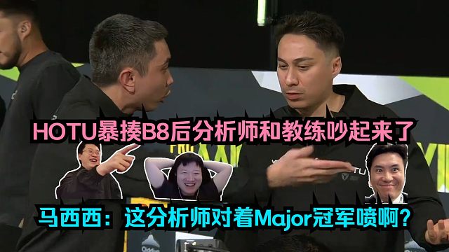 赢了吵架？各主播难绷HOTU暴揍B8后分析师和教练吵起来了！马西西：这分析师对着Major冠军喷啊？