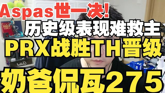 Aspas历史级表现难救主！哼哈二将坑惨牢帕！PRX战胜TH晋级四强【奶爸侃瓦275】