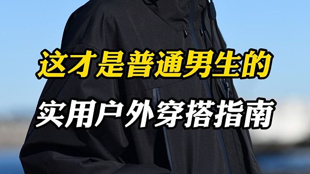 更适合日常！普通男生绝对不会出错的户外穿搭指南！10件性价比高，谁穿谁帅的出游穿搭清单分享，出门享受