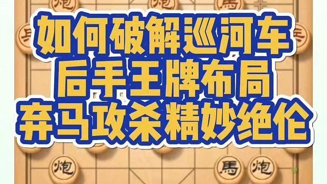 实战如何破解巡河车？后手王牌布局，弃马攻杀精妙绝伦！如何学习象棋布局、中局、残局？真心教棋，少走弯路