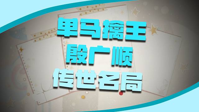单马擒王历史名局象棋千古典范殷广顺经典一战象棋高手实战对局