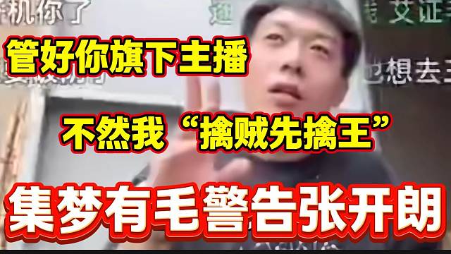 集梦有毛开播警告张开朗旗下主播，并放言：“如果管不好，那我就擒贼先擒王”！