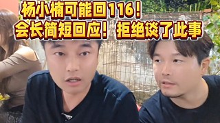 楊小楠可能回116！會長簡短回應(yīng)！拒絕談了此事