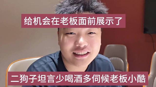 二狗子坦言少喝酒多伺候老板小酷，在老板面前要多展示