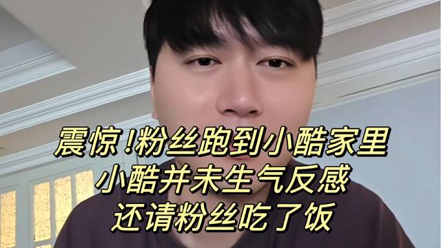 震惊！粉丝跑到小酷家里，小酷并未生气反感还请粉丝吃了饭
