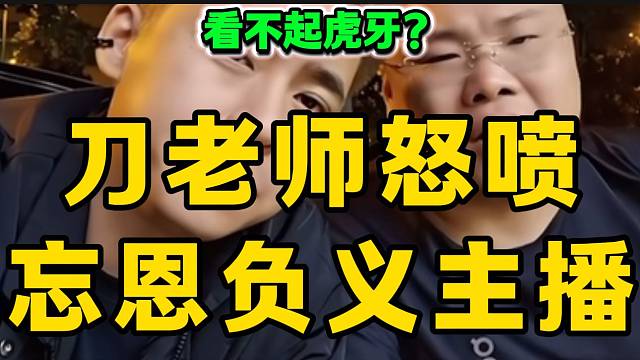 刀老师怒喷那些从虎牙“发家致富”后还回头看不起虎牙的主播！