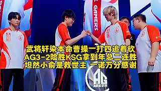 武將軒染本命曹操一打四追著砍！AG3-2險(xiǎn)勝KSG拿到年總二連勝：坦然小俞是救世主，一諾萬分感謝
