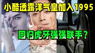 小酷透露洋氣皇加入1995？回歸虎牙強(qiáng)強(qiáng)聯(lián)手