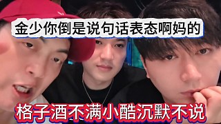 格子酒不滿小酷沉默不語，金少你倒是說句話表態(tài)啊窩草