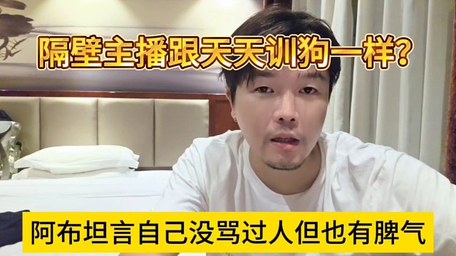阿布坦言自己没骂过别人但也有脾气的，隔壁主播天天跟训狗一样