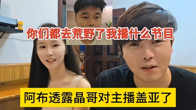 阿布透露晶哥对主播盖亚了，你们都去荒野我播什么节目