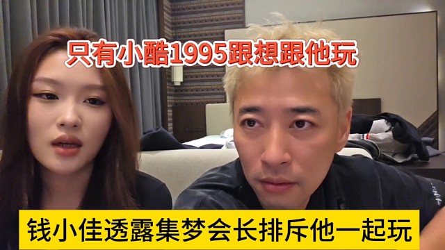 钱小佳声称会长那边排斥跟他一起玩，只有小酷1995跟他玩就很晦气