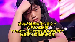 清清轉(zhuǎn)輔助有什么意義？久哲說出原因！TTG讓二追三TES捍衛(wèi)大師組尊嚴(yán)：玖欣把小雪激活成雪王