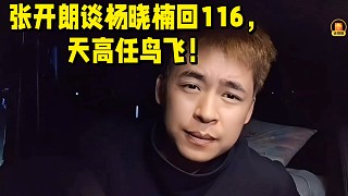 張開(kāi)朗談楊曉楠回116，天高任鳥飛！