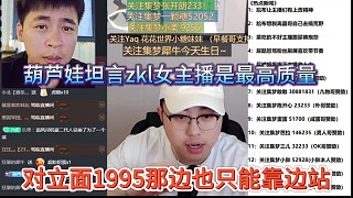 葫蘆娃坦言zkl女主播是最高質(zhì)量，對立面1995那邊只能靠邊站