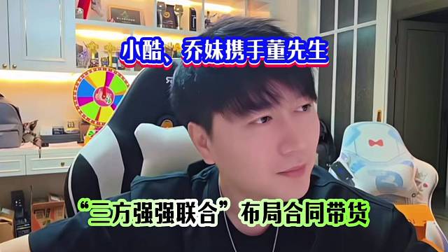 小酷、乔妹携手董先生，“三方强强联合”布局合同带货