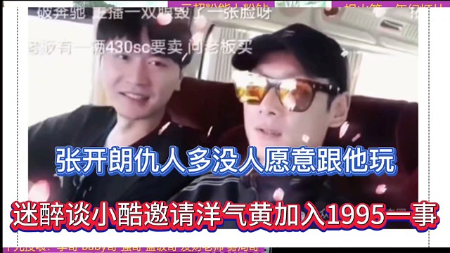 张开朗仇人多没人愿意跟他玩，迷醉谈小酷邀请洋气黄加入1995一事！