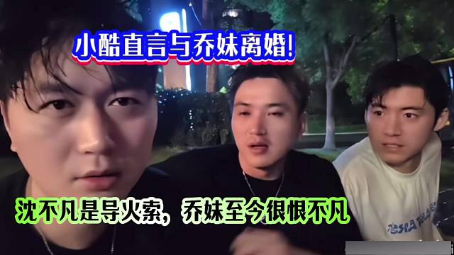 小酷直言与乔妹离婚！沈不凡是导火索，乔妹至今恨不凡