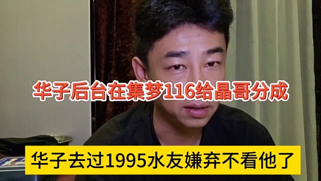 华子去过1995水友嫌弃不看他了，华子后台在集梦116给晶哥分成