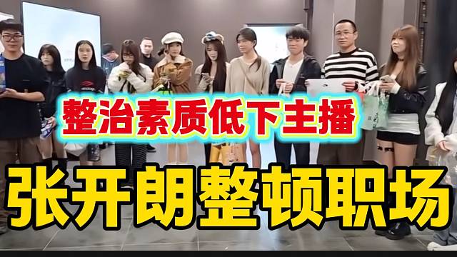 张开朗回公司第一件事就是整顿职场，惩罚素质低下主播！