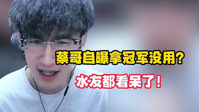 蔡哥自曝拿冠军没用？水友都看呆了！