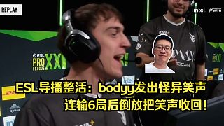 玩機(jī)器難繃ESL導(dǎo)播逆天整活：bodyy發(fā)出怪異笑聲，連輸6局后倒放把笑聲收回！