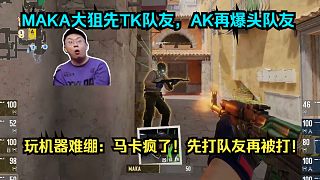 壓力這么大？MAKA大狙TK隊友，AK爆頭隊友后快哭了！玩機器難繃：馬卡瘋了！先打隊友再被打！
