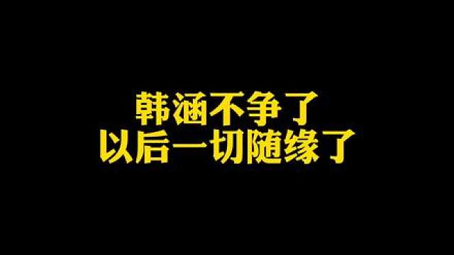 韩涵不争了，养老了，以后一切随缘了
