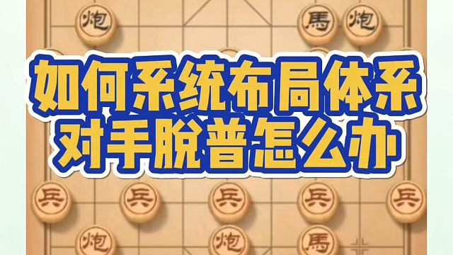 如何系统布局体系？对手脱普怎么办？如何快速提升象棋水平系统学棋？如何学习象棋布局、中局、残局？真心教