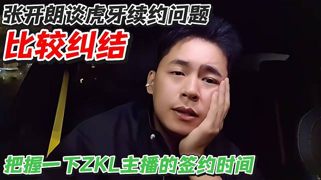 张开朗谈虎牙续约问题比较纠结！把握一下ZKL主播的签约时间
