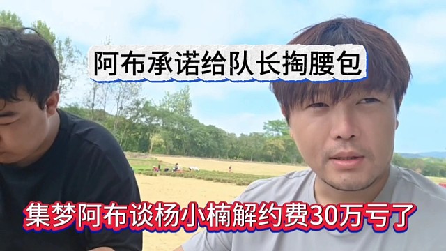 集梦阿布谈杨小楠签约费30万亏了就算他的，承诺给队长掏腰包