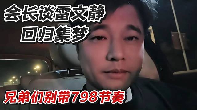 会长谈雷文静回归集梦!兄弟们别带798节奏