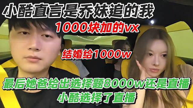 小酷直言是乔妹追的我！1000块加的vx结婚给1000w！最后她爸给出选择题小酷选择了直播
