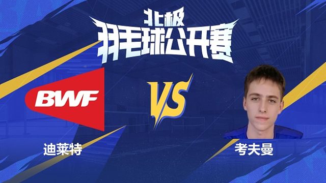 迪莱特vs考夫曼 2025北极羽毛球公开赛	清流