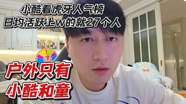 小酷看虎牙人气榜日均活跃上w的就27个人！户外只有小酷和童