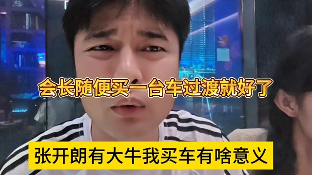 张开朗有大牛了我买车有啥意义，会长声称买一台车过度就行